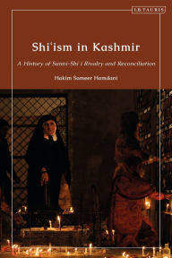 Title: Shi'ism in Kashmir: A History of Sunni-Shia Rivalry and Reconciliation, Author: Hakim Sameer Hamdani