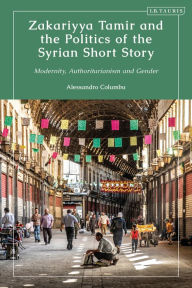 Title: Zakariyya Tamir and the Politics of the Syrian Short Story: Modernity, Authoritarianism and Gender, Author: Alessandro Columbu