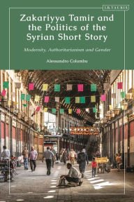 Title: Zakariyya Tamir and the Politics of the Syrian Short Story: Modernity, Authoritarianism and Gender, Author: Alessandro Columbu