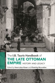 Title: The I.B. Tauris Handbook of the Late Ottoman Empire: History and Legacy, Author: Hans-Lukas Kieser
