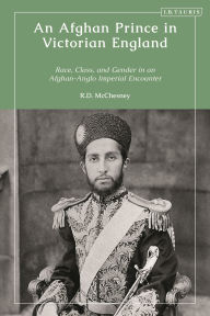 Title: An Afghan Prince in Victorian England: Race, Class, and Gender in an Afghan-Anglo Imperial Encounter, Author: R.D. McChesney