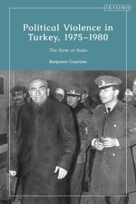 Title: Political Violence in Turkey, 1975-1980: The State at Stake, Author: Benjamin Gourisse