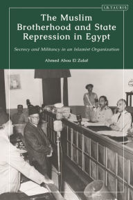 Title: The Muslim Brotherhood and State Repression in Egypt: A History of Secrecy and Militancy in an Islamist Organization, Author: Ahmed Abou El Zalaf