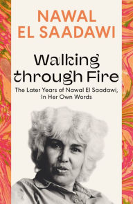 Title: Walking through Fire: The Later Years of Nawal El Saadawi, In Her Own Words, Author: Nawal El Saadawi