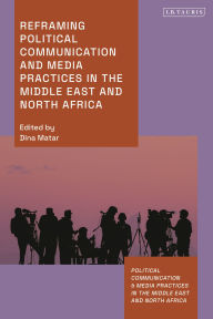 Title: Reframing Political Communication and Media Practices in the Middle East and North Africa, Author: Dina Matar