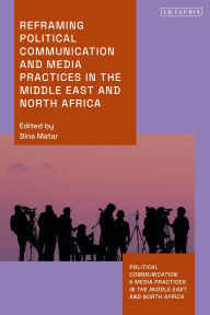 Title: Reframing Political Communication and Media Practices in the Middle East and North Africa, Author: Dina Matar