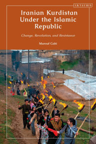 Title: Iranian Kurdistan Under the Islamic Republic: Change, Revolution, and Resistance, Author: Marouf Cabi