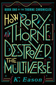 Title: How Rory Thorne Destroyed the Multiverse: Book One of the Thorne Chronicles, Author: K. Eason