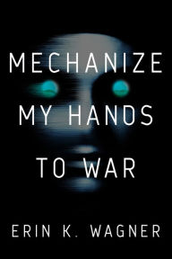 Title: Mechanize My Hands to War, Author: Erin K. Wagner