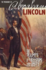 Title: The Presidency of Abraham Lincoln: The Triumph of Freedom and Unity, Author: Don Nardo