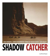 Title: Shadow Catcher: How Edward S. Curtis Documented American Indian Dignity and Beauty, Author: Michael Burgan