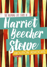 Title: Harriet Beecher Stowe: The Inspiring Life Story of the Abolition Advocate, Author: Brenda Haugen