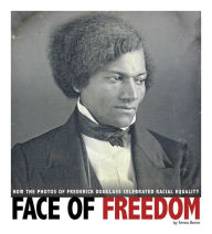 Title: Face of Freedom: How the Photos of Frederick Douglass Celebrated Racial Equality, Author: Emma Carlson Berne