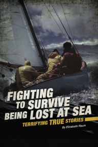 Title: Fighting to Survive Being Lost at Sea: Terrifying True Stories, Author: Elizabeth Raum