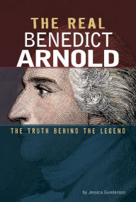 Title: The Real Benedict Arnold: The Truth Behind the Legend, Author: Jessica Gunderson