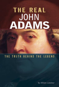 Title: The Real John Adams: The Truth Behind the Legend, Author: Allison Lassieur