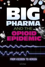 Title: Big Pharma and the Opioid Epidemic: From Vicodin to Heroin, Author: Eric Braun