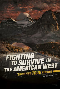 Title: Fighting to Survive in the American West: Terrifying True Stories, Author: Eric Braun