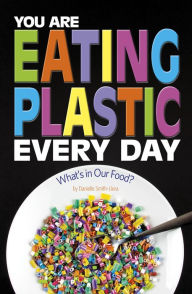 Title: You Are Eating Plastic Every Day: What's in Our Food?, Author: Danielle Smith-Llera