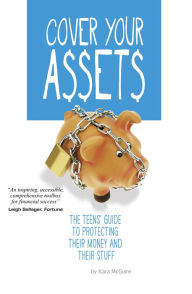Title: Cover Your Assets: The Teens' Guide to Protecting Their Money and Their Stuff, Author: Kara McGuire
