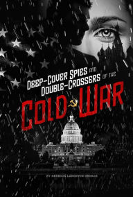 Title: Deep-Cover Spies and Double-Crossers of the Cold War, Author: Rebecca Langston-George