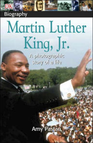 Title: DK Biography: Martin Luther King, Jr.: A Photographic Story of a Life, Author: Amy Pastan