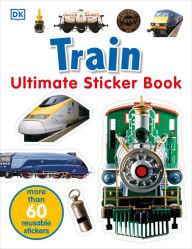 Title: Ultimate Sticker Book: Train: More Than 60 Reusable Full-Color Stickers, Author: DK