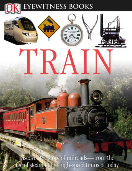 DK Eyewitness Books: Train: Discover the Story of Railroadsâ?