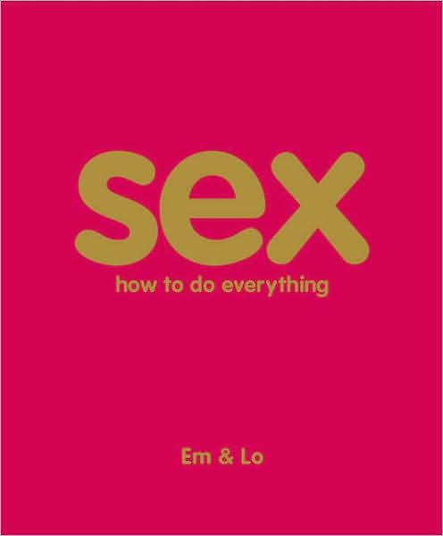 Sex How To Do Everything By Em And Lo Paperback Barnes And Noble®