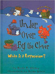 Title: Under, Over, By the Clover: What Is a Preposition?, Author: Brian P. Cleary