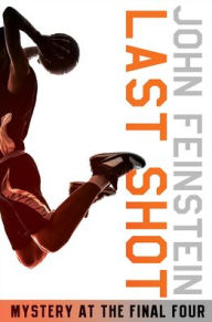 Title: Last Shot: A Final Four Mystery, Author: John Feinstein