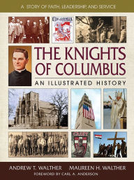 Title: The Knights of Columbus: An Illustrated History, Author: Andrew T. Walther
