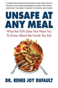 Title: Unsafe at Any Meal: What the FDA Does Not Want You to Know About the Foods You Eat, Author: Dr. Renee Joy Dufault