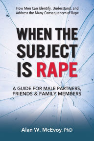 Title: When the Subject Is Rape: A Guide for Male Partners, Friends & Family Members, Author: Alan W. McEvoy