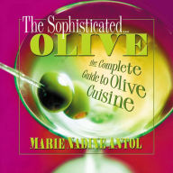Title: The Sophisticated Olive: The Complete Guide to Olive Cuisine, Author: Marie Nadine Antol