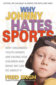 Title: Why Johnny Hates Sports: Why Organized Youth Sports Are Failing Our Children, Author: Fred Engh