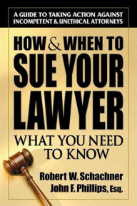 Title: How & When to Sue Your Lawyer: What You Need to Know, Author: Robert W. Schachner