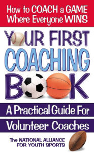 Title: Your First Coaching Book: A Practical Guide for Volunteer Coaches, Author: The National Alliance for Youth Sports