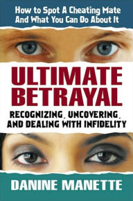 Title: Ultimate Betrayal: Recognizing, Uncovering, and Dealing with Infidelity, Author: Danine Manette