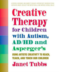 Title: Creative Therapy for Children with Autism, ADD, and Asperger's: Using Artistic Creativity to Reach, Teach, and Touch Our Children, Author: Janet Tubbs