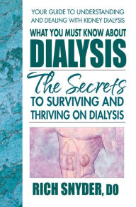 What You Must Know About Dialysis: Ten Secrets to Surviving and Thriving on Dialysis