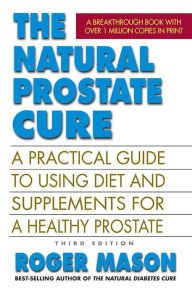 Title: The Natural Prostate Cure, Third Edition: A Practical Guide to Using Diet and Supplements for a Healthy Prostate, Author: Roger Mason