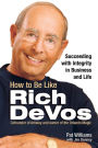 How to Be Like Rich DeVos: Succeeding with Integrity in Business and Life