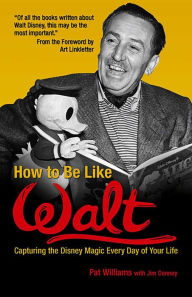 Title: How to Be Like Walt: Capturing the Disney Magic Every Day of Your Life, Author: Pat Williams