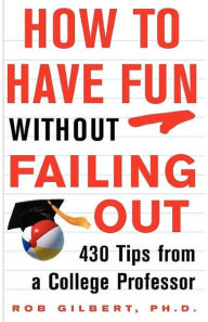 How to Have Fun without Failing Out: 430 Tips from a College Professor