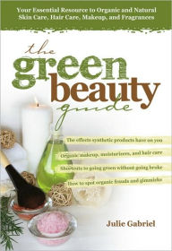 The Green Beauty Guide: Your Essential Resource to Organic and Natural Skin Care, Hair Care, Makeup, and Fragrances