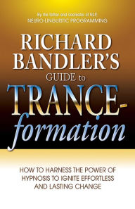 Title: Richard Bandler's Guide to Trance-formation: How to Harness the Power of Hypnosis to Ignite Effortless and Lasting Change, Author: Richard Bandler