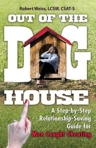 Title: Out of the Doghouse: A Step-by-Step Relationship-Saving Guide for Men Caught Cheating, Author: Robert Weiss LCSW
