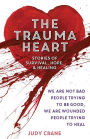 The Trauma Heart: We Are Not Bad People Trying to Be Good, We Are Wounded People Trying to Heal--Stories of Survival, Hope, and Healing