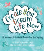 Create Your Dream Life Now: A Workbook and Guide for Manifesting Your Destiny